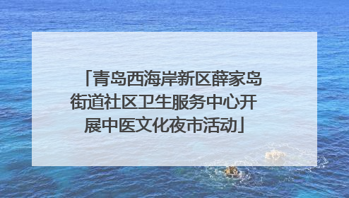 青岛西海岸新区薛家岛街道社区卫生服务中心开展中医文化夜市活动