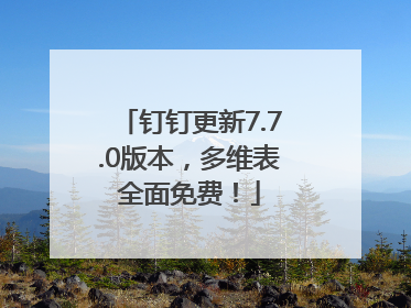 钉钉更新7.7.0版本，多维表全面免费！