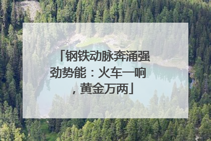 钢铁动脉奔涌强劲势能：火车一响，黄金万两