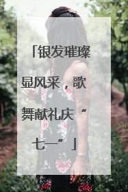 银发璀璨显风采，歌舞献礼庆“七一”