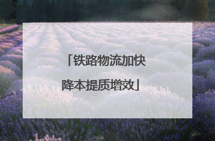 铁路物流加快降本提质增效