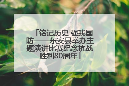 铭记历史 强我国防——东安县举办主题演讲比赛纪念抗战胜利80周年