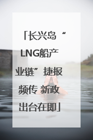 长兴岛“LNG船产业链”捷报频传 新政出台在即