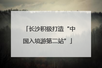 长沙积极打造“中国入境游第二站”