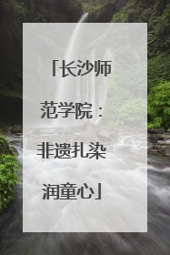 长沙师范学院：非遗扎染润童心