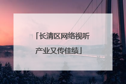 长清区网络视听产业又传佳绩