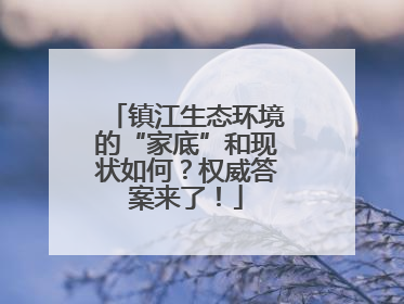 镇江生态环境的“家底”和现状如何？权威答案来了！