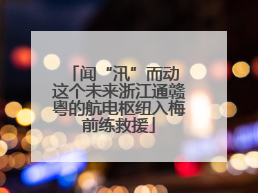 闻“汛”而动 这个未来浙江通赣粤的航电枢纽入梅前练救援