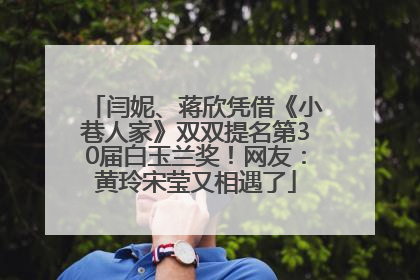 闫妮、蒋欣凭借《小巷人家》双双提名第30届白玉兰奖！网友：黄玲宋莹又相遇了