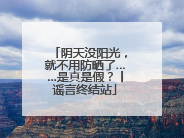 阴天没阳光，就不用防晒了……是真是假？丨谣言终结站