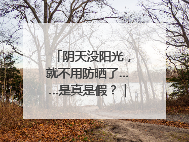 阴天没阳光，就不用防晒了……是真是假？｜谣言终结站