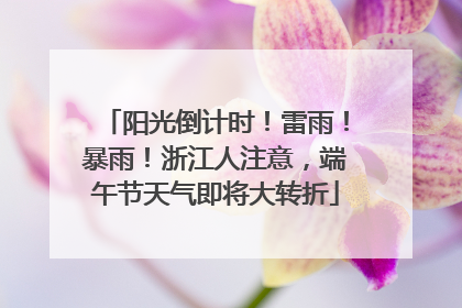 阳光倒计时！雷雨！暴雨！浙江人注意，端午节天气即将大转折