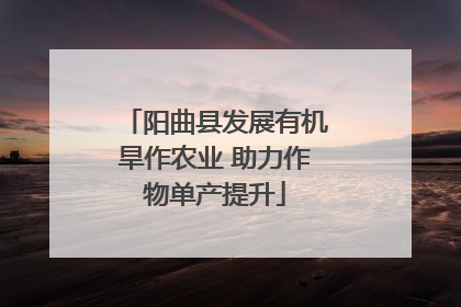 阳曲县发展有机旱作农业 助力作物单产提升