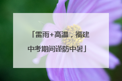 雷雨+高温，福建中考期间谨防中暑