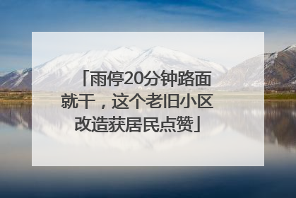 雨停20分钟路面就干，这个老旧小区改造获居民点赞