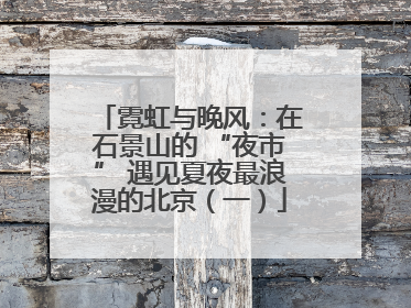 霓虹与晚风：在石景山的 “夜市” 遇见夏夜最浪漫的北京（一）