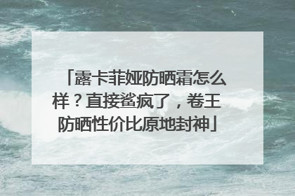 露卡菲娅防晒霜怎么样？直接鲨疯了，卷王防晒性价比原地封神