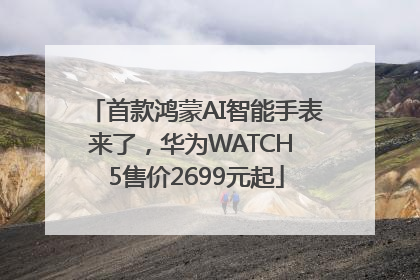 首款鸿蒙AI智能手表来了，华为WATCH 5售价2699元起