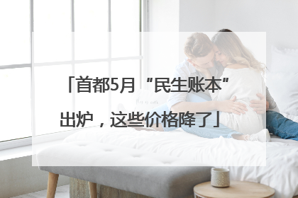 首都5月“民生账本”出炉，这些价格降了