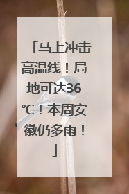 马上冲击高温线！局地可达36℃！本周安徽仍多雨！