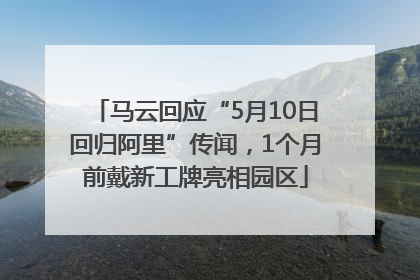 马云回应“5月10日回归阿里”传闻，1个月前戴新工牌亮相园区