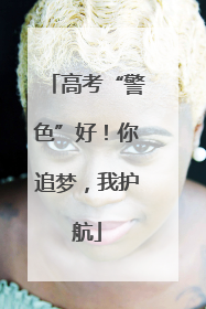 高考“警色”好！你追梦，我护航