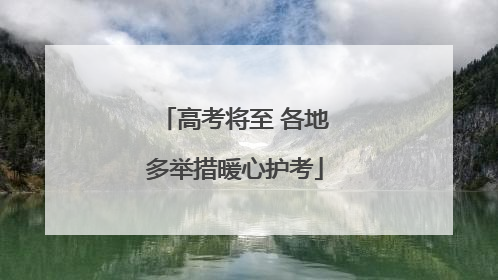 高考将至 各地多举措暖心护考
