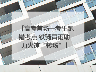 高考首场一考生跑错考点 铁骑冒雨助力火速“转场”