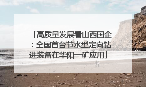高质量发展看山西国企：全国首台节水型定向钻进装备在华阳一矿应用