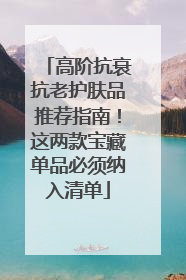 高阶抗衰抗老护肤品推荐指南！这两款宝藏单品必须纳入清单
