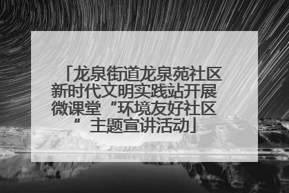 龙泉街道龙泉苑社区新时代文明实践站开展微课堂“环境友好社区”主题宣讲活动