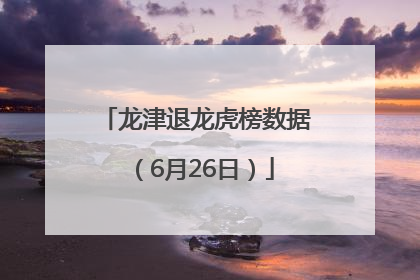 龙津退龙虎榜数据（6月26日）