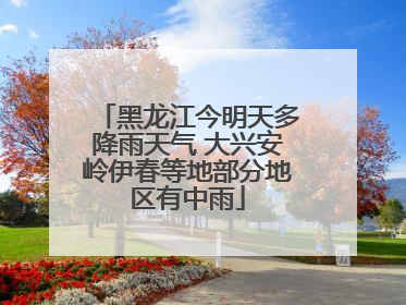 黑龙江今明天多降雨天气 大兴安岭伊春等地部分地区有中雨