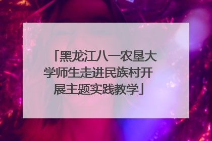 黑龙江八一农垦大学师生走进民族村开展主题实践教学