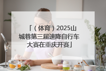 （体育）2025山城巷第三届速降自行车大赛在重庆开赛