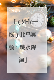 （外代一线）北马其顿：跳水降温