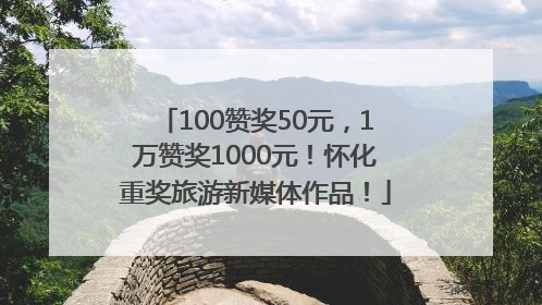 100赞奖50元，1万赞奖1000元！怀化重奖旅游新媒体作品！