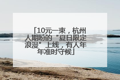 10元一束，杭州人期盼的“夏日限定浪漫”上线，有人年年准时守候