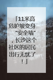 11米高危护坡变身“安全墙”，长沙这个社区的居民出行无忧了！