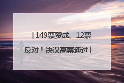 149票赞成、12票反对！决议高票通过