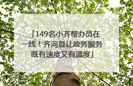 149名小齐帮办员在一线！齐河县让政务服务既有速度又有温度