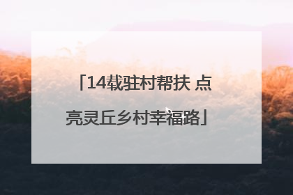 14载驻村帮扶 点亮灵丘乡村幸福路