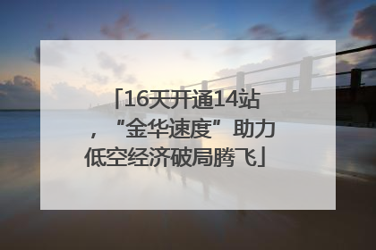 16天开通14站，“金华速度”助力低空经济破局腾飞