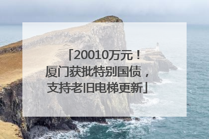 20010万元！厦门获批特别国债，支持老旧电梯更新