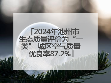 2024年池州市生态质量评价为“一类” 城区空气质量优良率87.2%