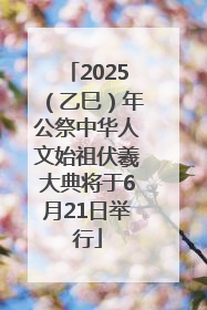 2025（乙巳）年公祭中华人文始祖伏羲大典将于6月21日举行