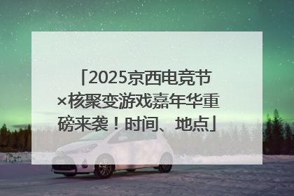 2025京西电竞节×核聚变游戏嘉年华重磅来袭！时间、地点