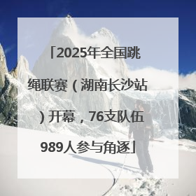 2025年全国跳绳联赛（湖南长沙站）开幕，76支队伍989人参与角逐