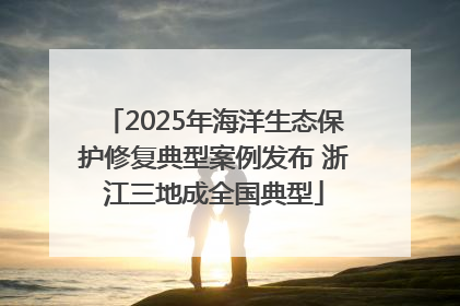 2025年海洋生态保护修复典型案例发布 浙江三地成全国典型