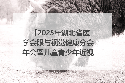 2025年湖北省医学会眼与视觉健康分会年会暨儿童青少年近视防控研讨会在荆召开